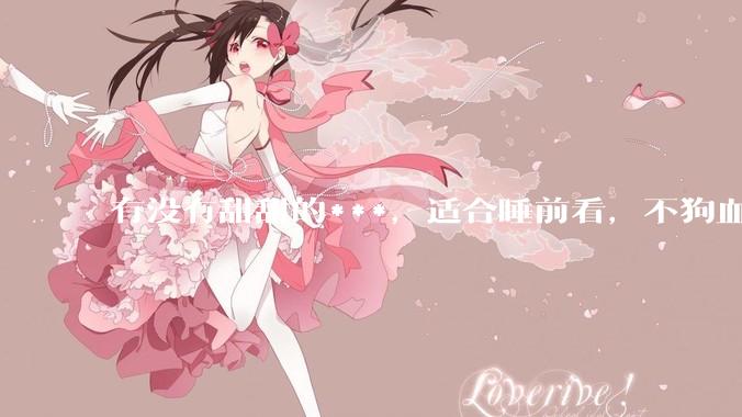 有没有甜甜的***，适合睡前看，不狗血的?