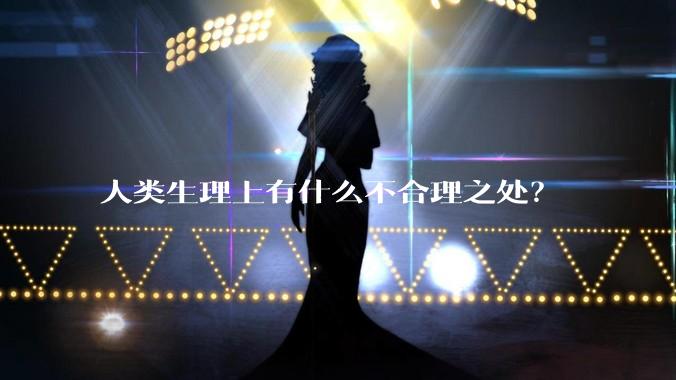 人类生理上有什么不合理之处？