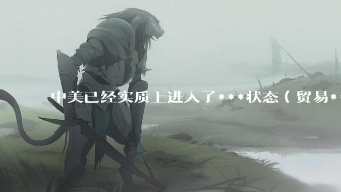 中美已经实质上进入了***状态（贸易***），你会愿意为此做什么？