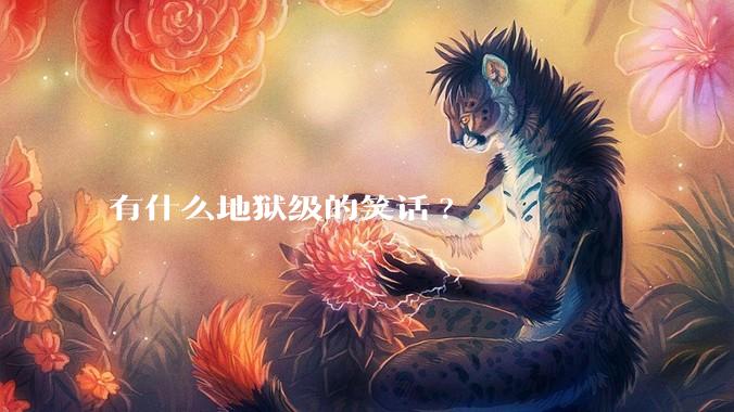 有什么地狱级的笑话?
