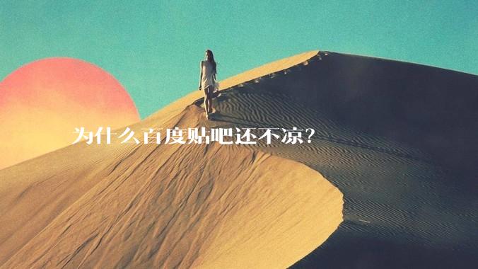 为什么百度贴吧还不凉？