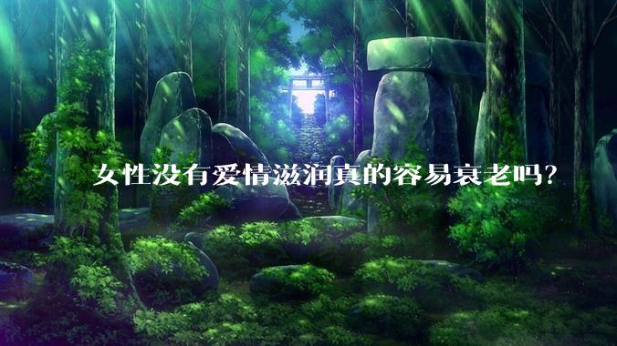 女性没有爱情滋润真的容易衰老吗？