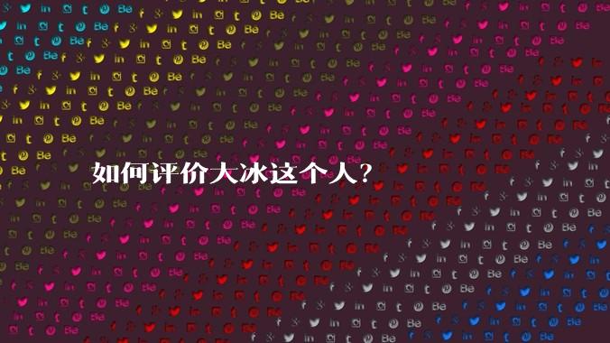 如何评价大冰这个人？