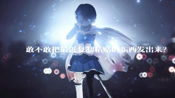 敢不敢把最近复制粘贴的东西发出来？
